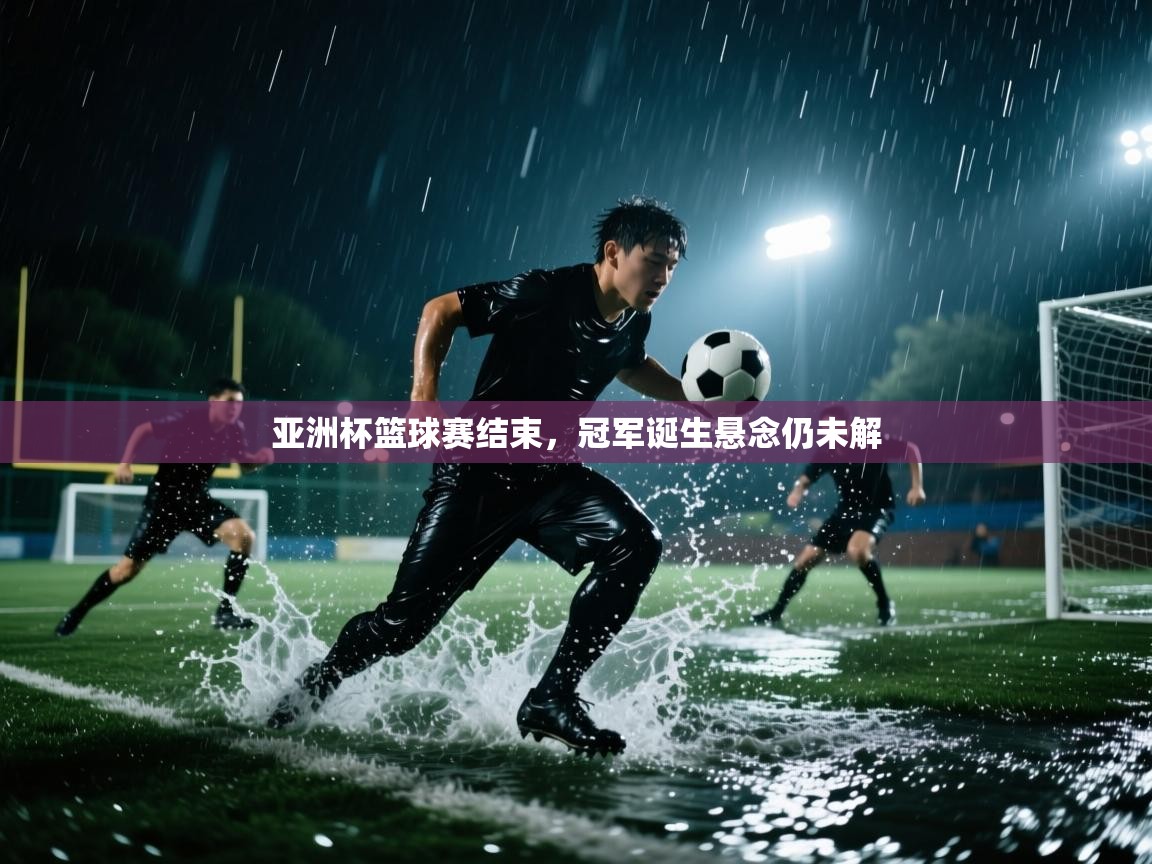 亚洲杯篮球赛结束，冠军诞生悬念仍未解  第2张