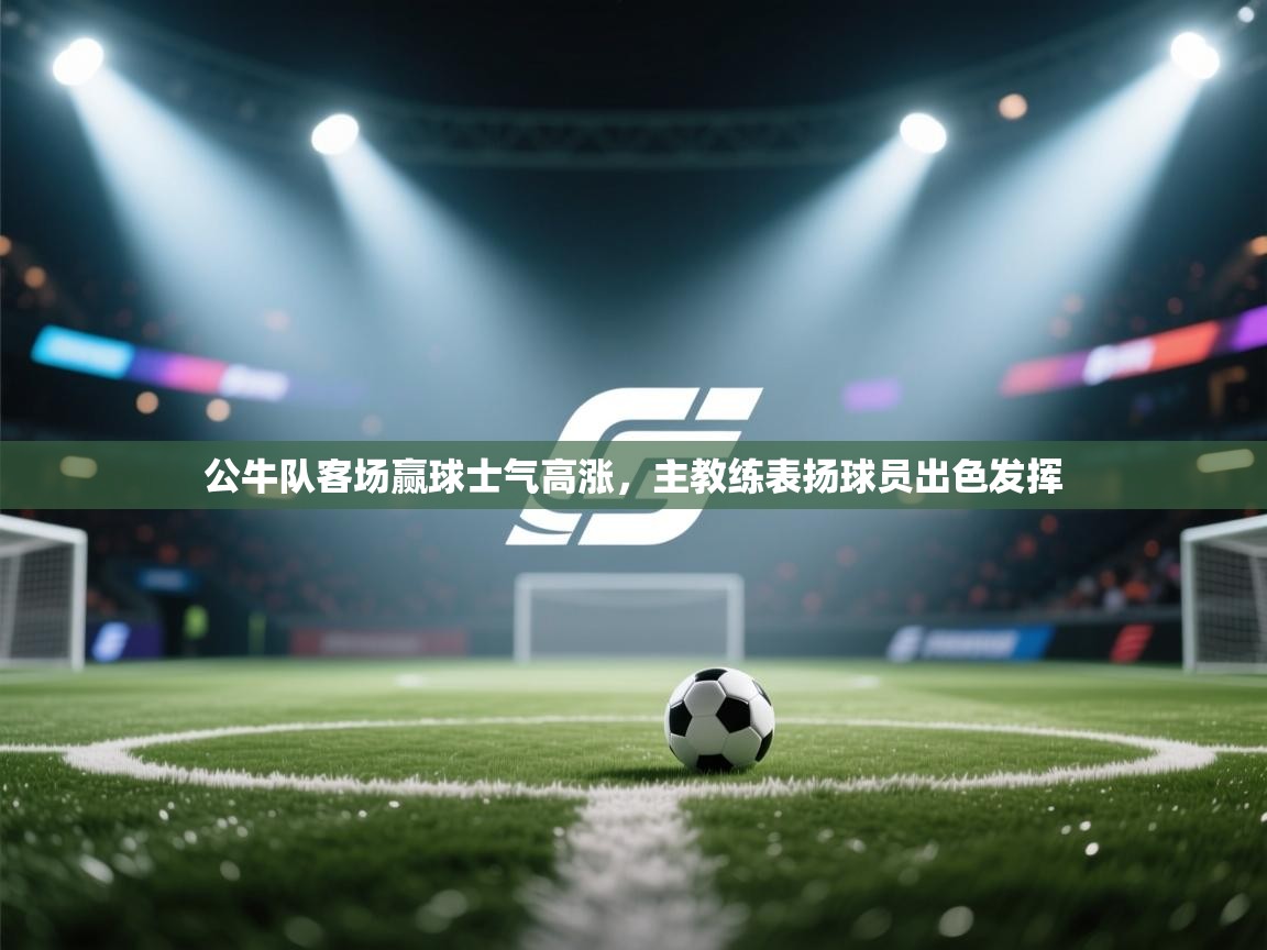 公牛队客场赢球士气高涨，主教练表扬球员出色发挥  第2张