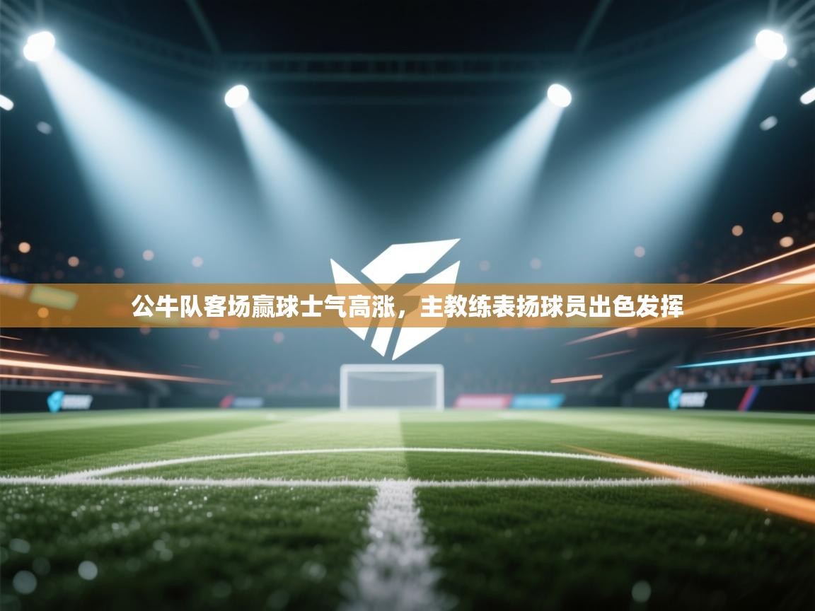 公牛队客场赢球士气高涨，主教练表扬球员出色发挥  第1张